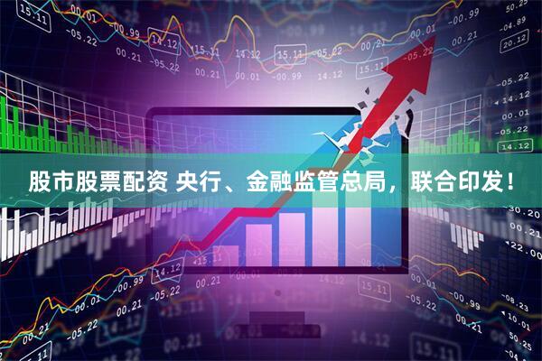 股市股票配资 央行、金融监管总局，联合印发！