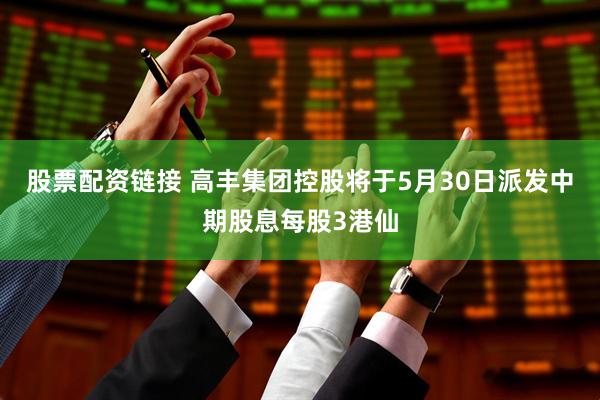 股票配资链接 高丰集团控股将于5月30日派发中期股息每股3港仙