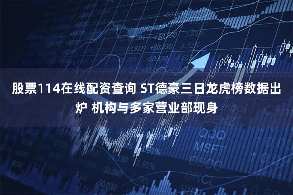 股票114在线配资查询 ST德豪三日龙虎榜数据出炉 机构与多家营业部现身