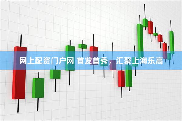 网上配资门户网 首发首秀，汇聚上海乐高
