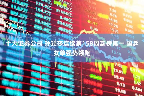 十大证券公司 孙颖莎连续第158周霸榜第一 国乒女单强势领跑