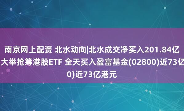 南京网上配资 北水动向|北水成交净买入201.84亿 北水大举抢筹港股ETF 全天买入盈富基金(02800)近73亿港元