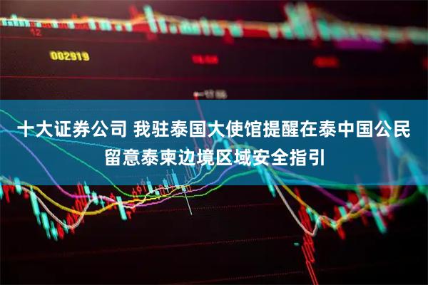 十大证券公司 我驻泰国大使馆提醒在泰中国公民留意泰柬边境区域安全指引