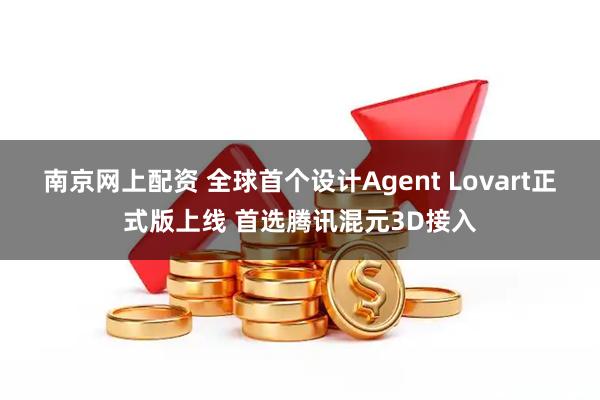 南京网上配资 全球首个设计Agent Lovart正式版上线 首选腾讯混元3D接入