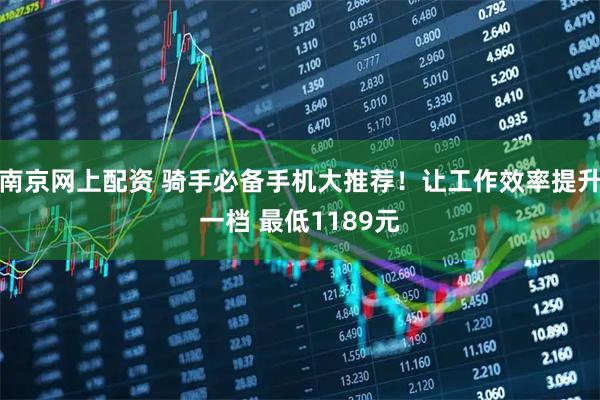 南京网上配资 骑手必备手机大推荐！让工作效率提升一档 最低1189元