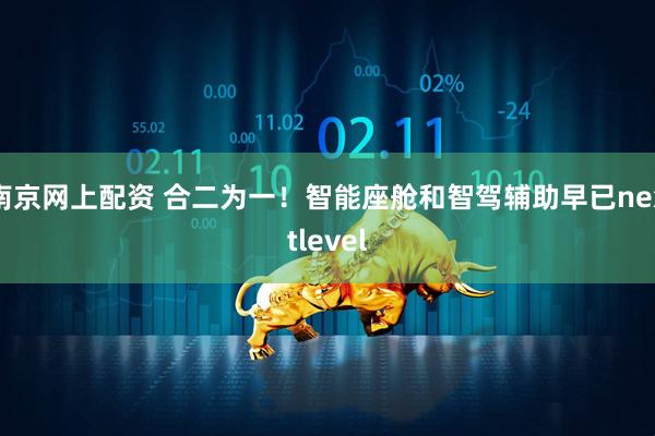 南京网上配资 合二为一！智能座舱和智驾辅助早已nextlevel
