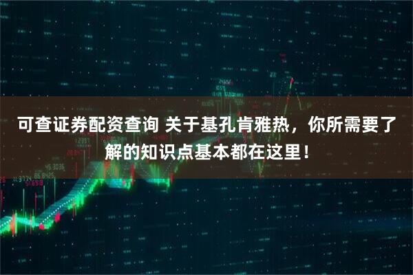 可查证券配资查询 关于基孔肯雅热，你所需要了解的知识点基本都在这里！