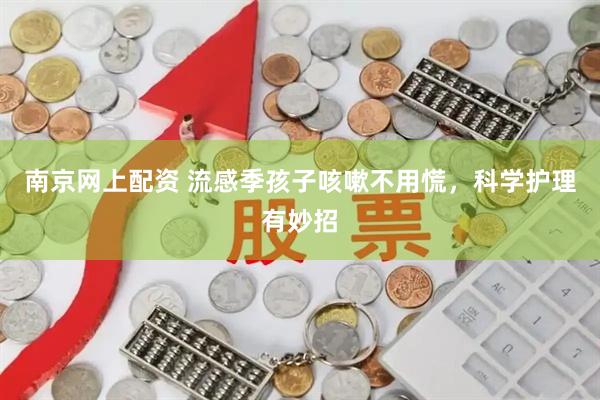 南京网上配资 流感季孩子咳嗽不用慌,科学护理有妙招