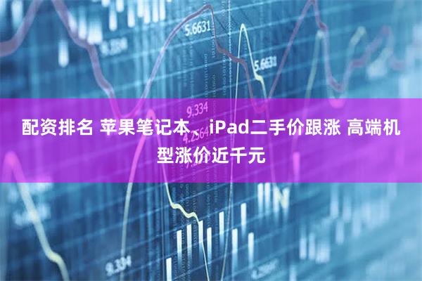 配资排名 苹果笔记本、iPad二手价跟涨 高端机型涨价近千元
