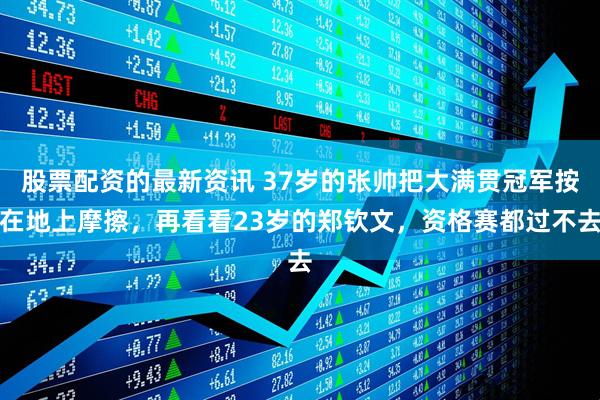 股票配资的最新资讯 37岁的张帅把大满贯冠军按在地上摩擦，再看看23岁的郑钦文，资格赛都过不去