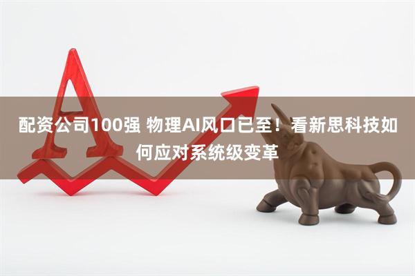 配资公司100强 物理AI风口已至！看新思科技如何应对系统级变革